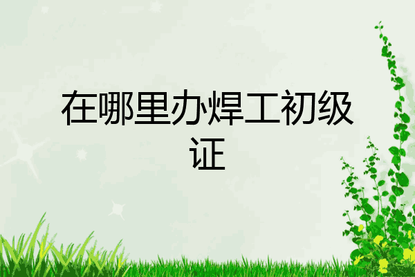 在哪里办焊工初级证
