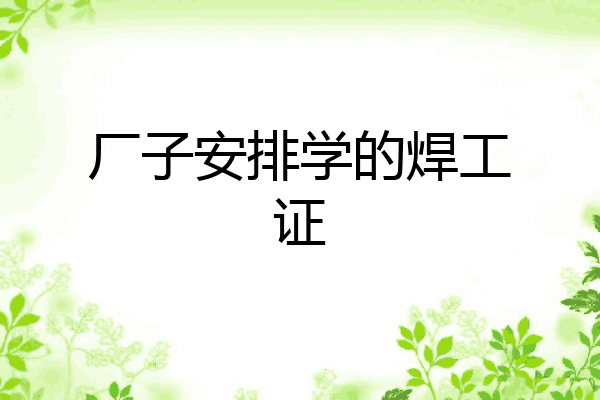 厂子安排学的焊工证
