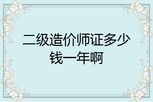 二级造价师证多少钱一年啊