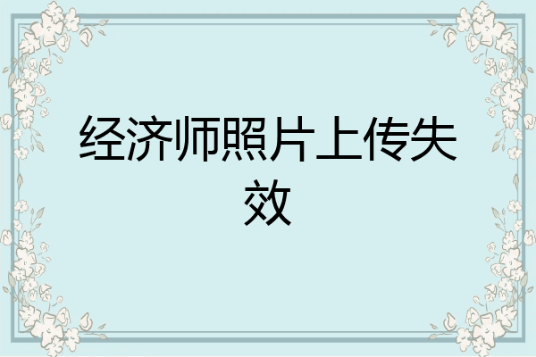 经济师照片上传失效