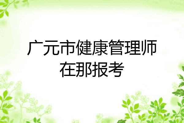 广元市健康管理师在那报考
