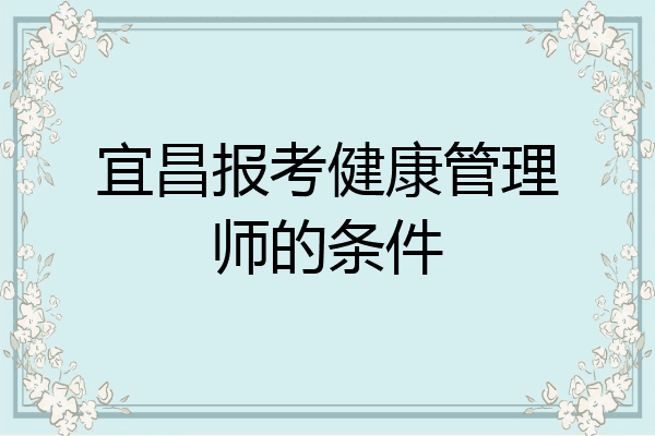 宜昌报考健康管理师的条件