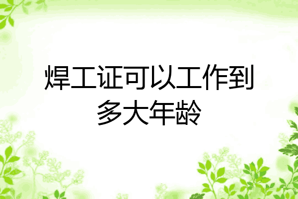 焊工证可以工作到多大年龄