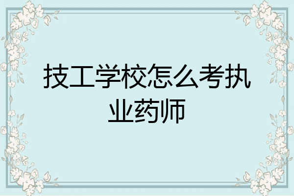技工学校怎么考执业药师