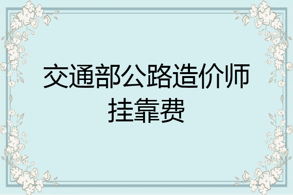 交通部公路造价师挂靠费