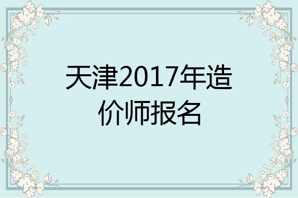 天津2017年造价师报名