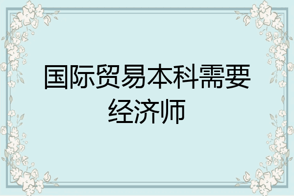 国际贸易本科需要经济师