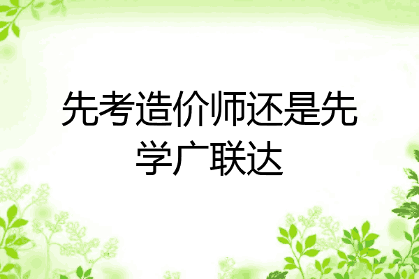先考造价师还是先学广联达