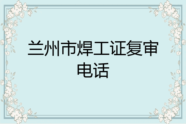 兰州市焊工证复审电话