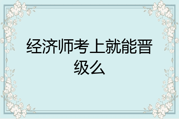 经济师考上就能晋级么