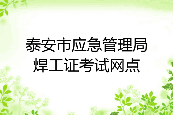 泰安市应急管理局焊工证考试网点