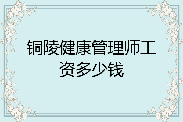 铜陵健康管理师工资多少钱
