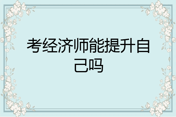 考经济师能提升自己吗