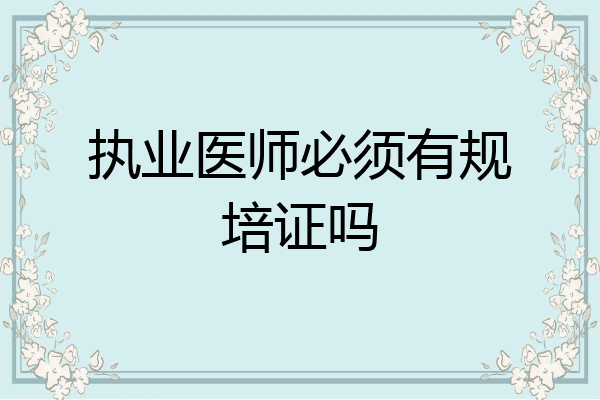 执业医师必须有规培证吗