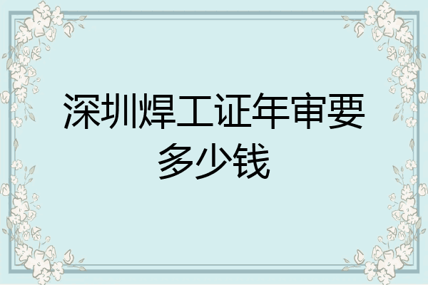 深圳焊工证年审要多少钱