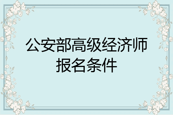 公安部高级经济师报名条件