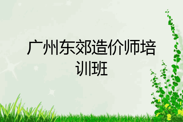 广州东郊造价师培训班