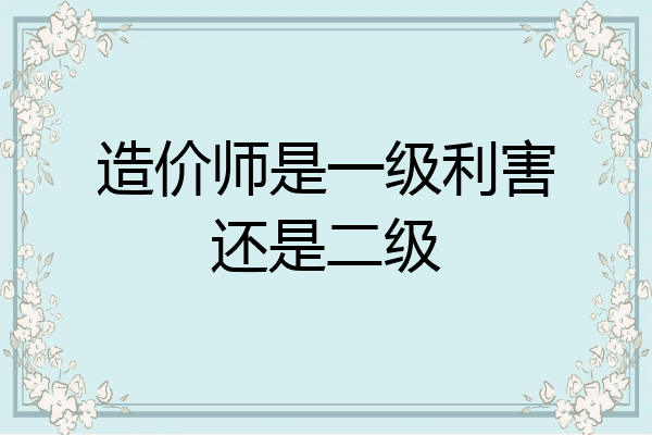 造价师是一级利害还是二级