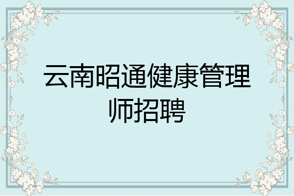 云南昭通健康管理师招聘
