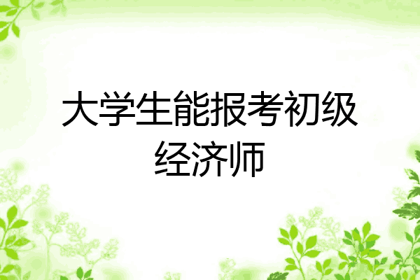 大学生能报考初级经济师