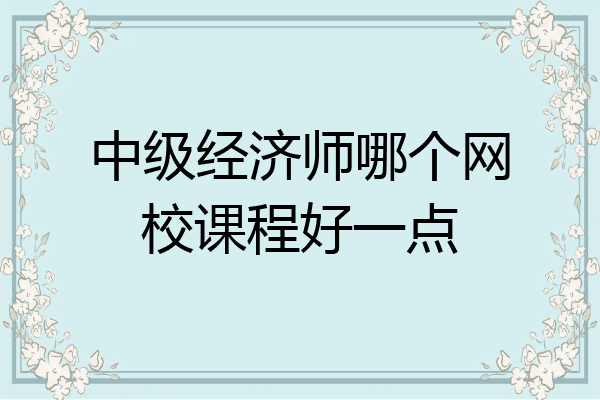 中级经济师哪个网校课程好一点