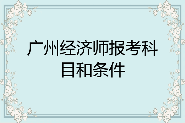 广州经济师报考科目和条件
