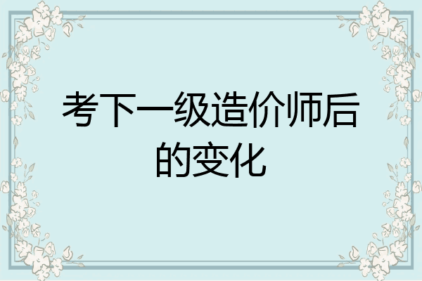 考下一级造价师后的变化