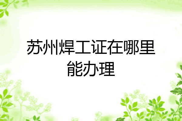 苏州焊工证在哪里能办理