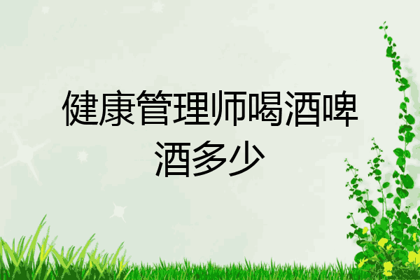 健康管理师喝酒啤酒多少