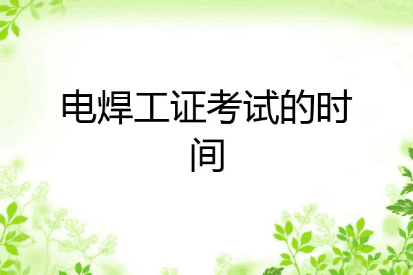 电焊工证考试的时间