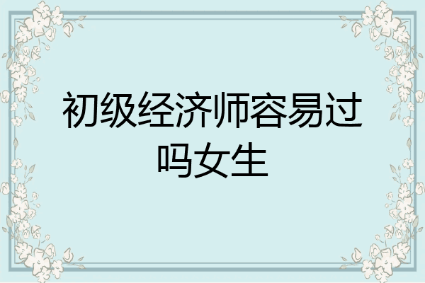 初级经济师容易过吗女生