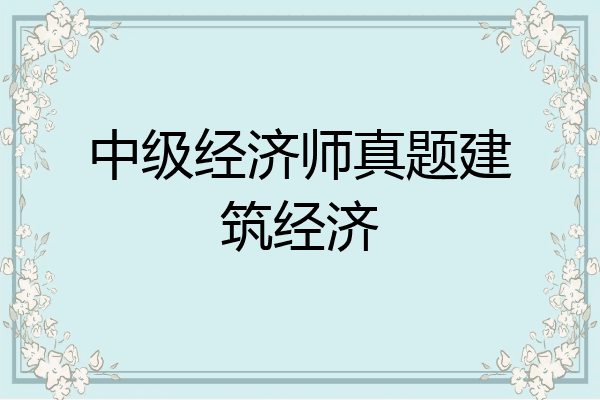 中级经济师真题建筑经济
