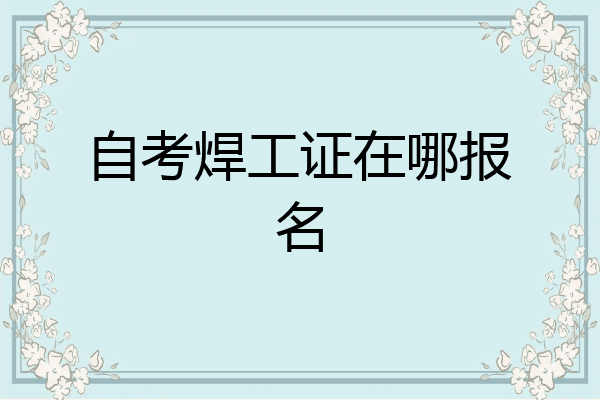 自考焊工证在哪报名