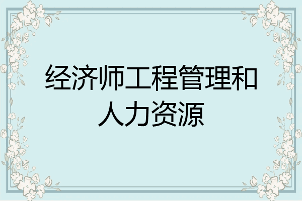 经济师工程管理和人力资源