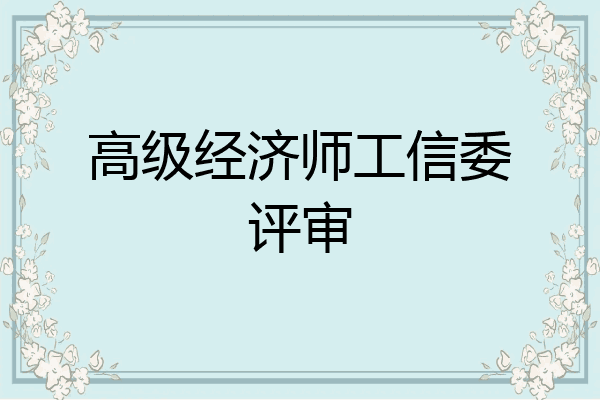 高级经济师工信委评审
