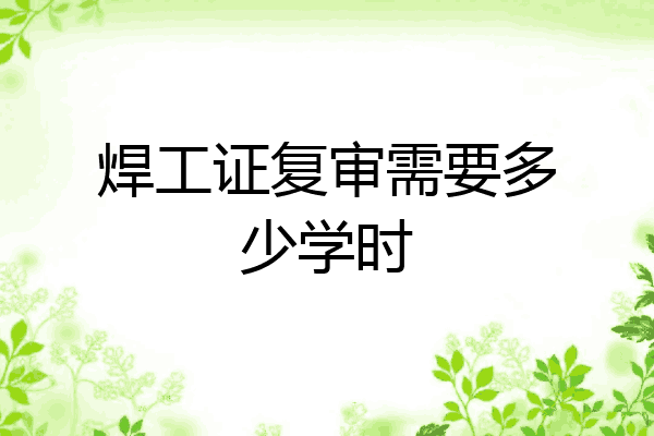 焊工证复审需要多少学时
