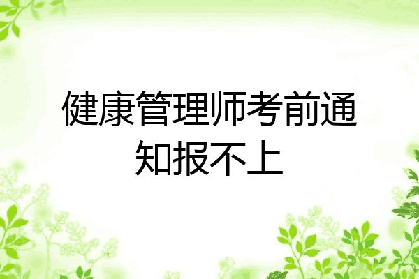 健康管理师考前通知报不上