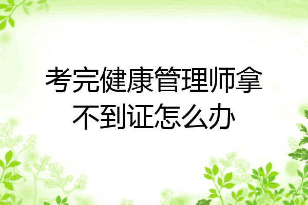 考完健康管理师拿不到证怎么办