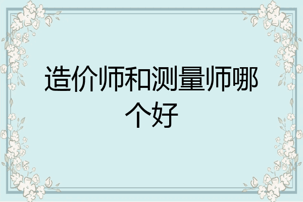 造价师和测量师哪个好