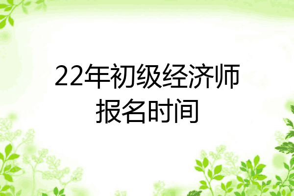 22年初级经济师报名时间