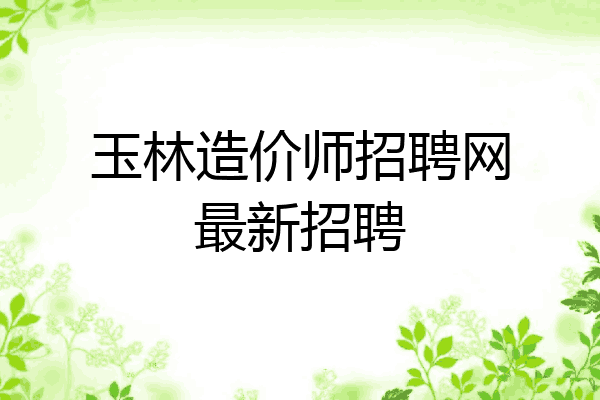 玉林造价师招聘网最新招聘