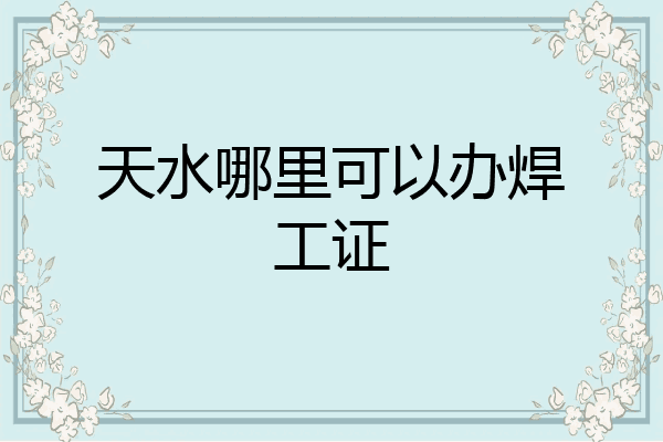 天水哪里可以办焊工证