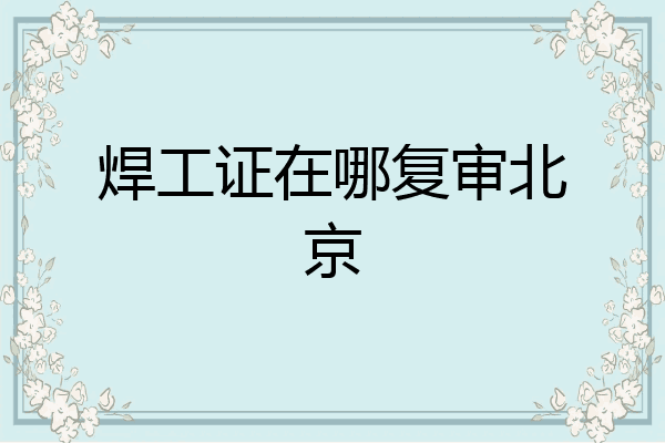 焊工证在哪复审北京