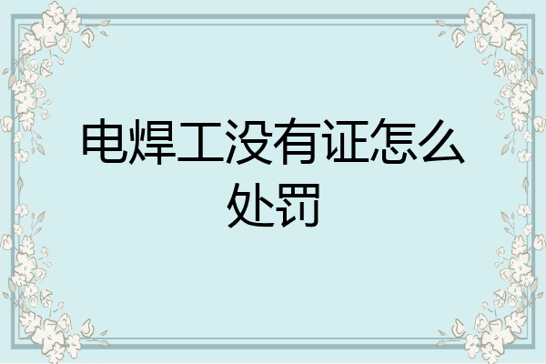 电焊工没有证怎么处罚
