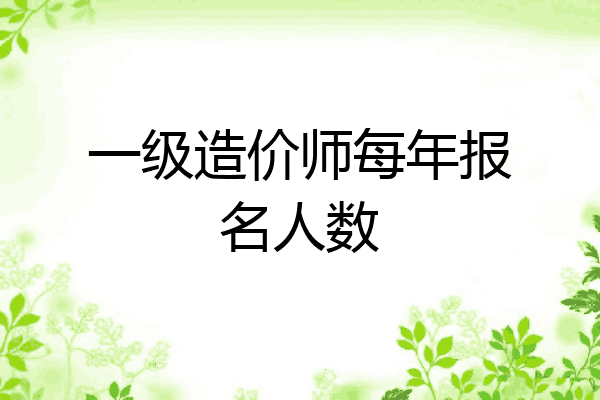 一级造价师每年报名人数