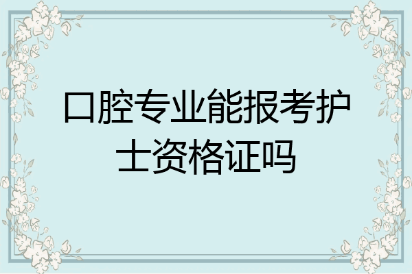 口腔专业能报考护士资格证吗