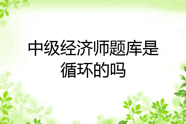 中级经济师题库是循环的吗
