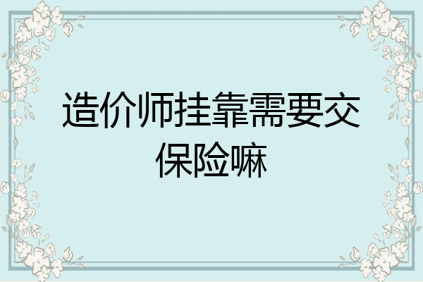 造价师挂靠需要交保险嘛