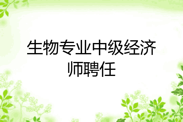 生物专业中级经济师聘任