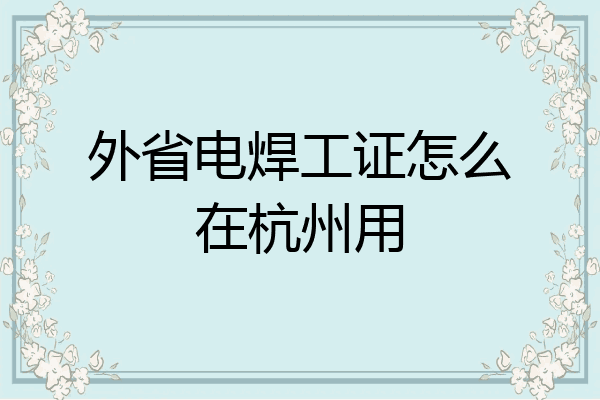 外省电焊工证怎么在杭州用